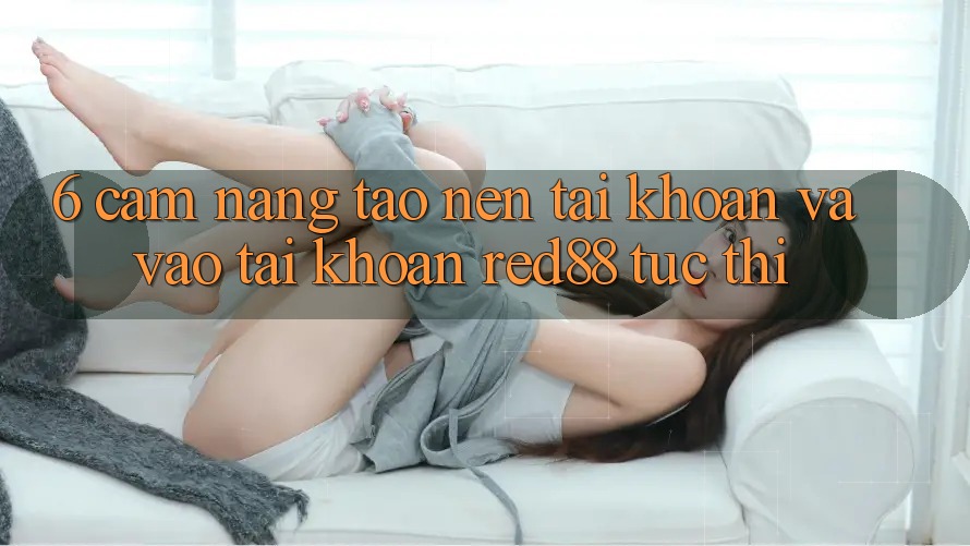 6. Cẩm nang tạo nên tài khoản và vào tài khoản Red88 tức thì 6. Cẩm nang tạo nên tài khoản và vào tài khoản Red88 tức thì