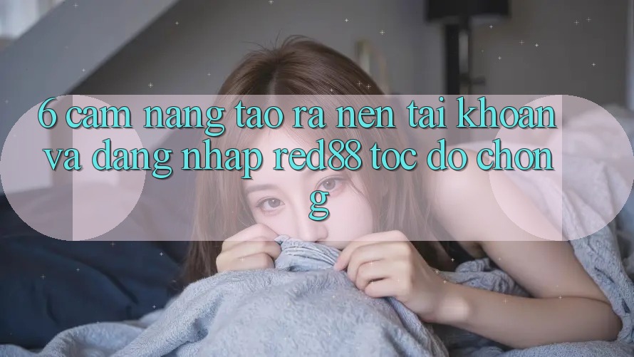 6. Cẩm nang tạo ra nên tài khoản và đăng nhập Red88 tốc độ chóng