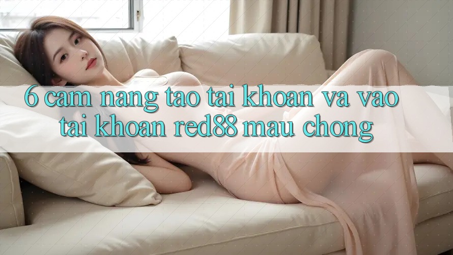 6. Cẩm nang tạo tài khoản và vào tài khoản Red88 mau chóng 6. Cẩm nang tạo tài khoản và vào tài khoản Red88 mau chóng