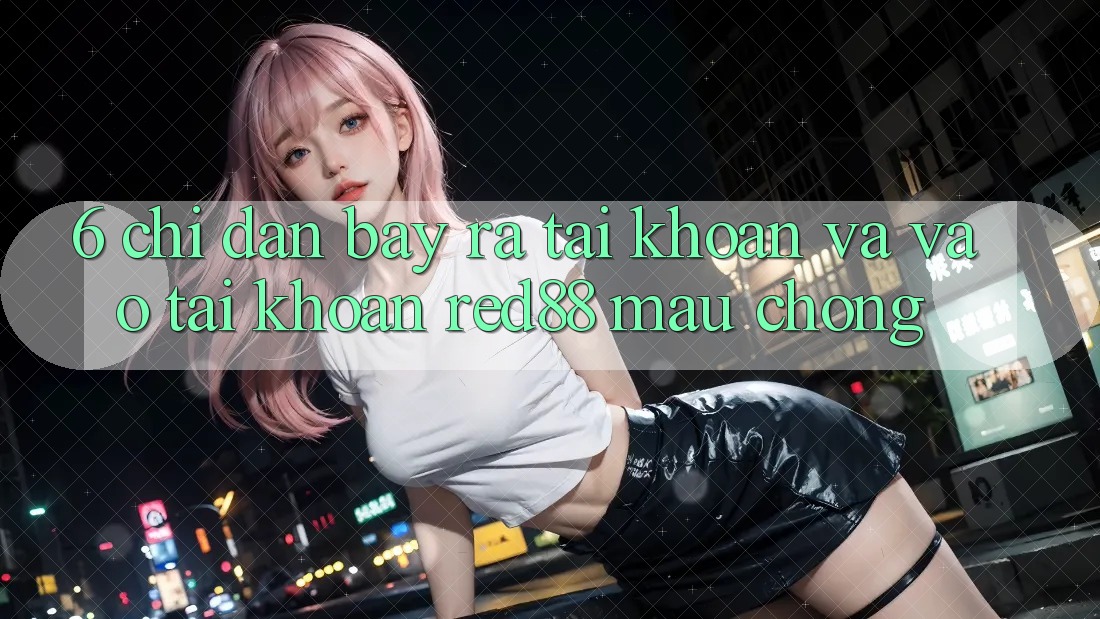 6. Chỉ dẫn bày ra tài khoản và vào tài khoản Red88 mau chóng