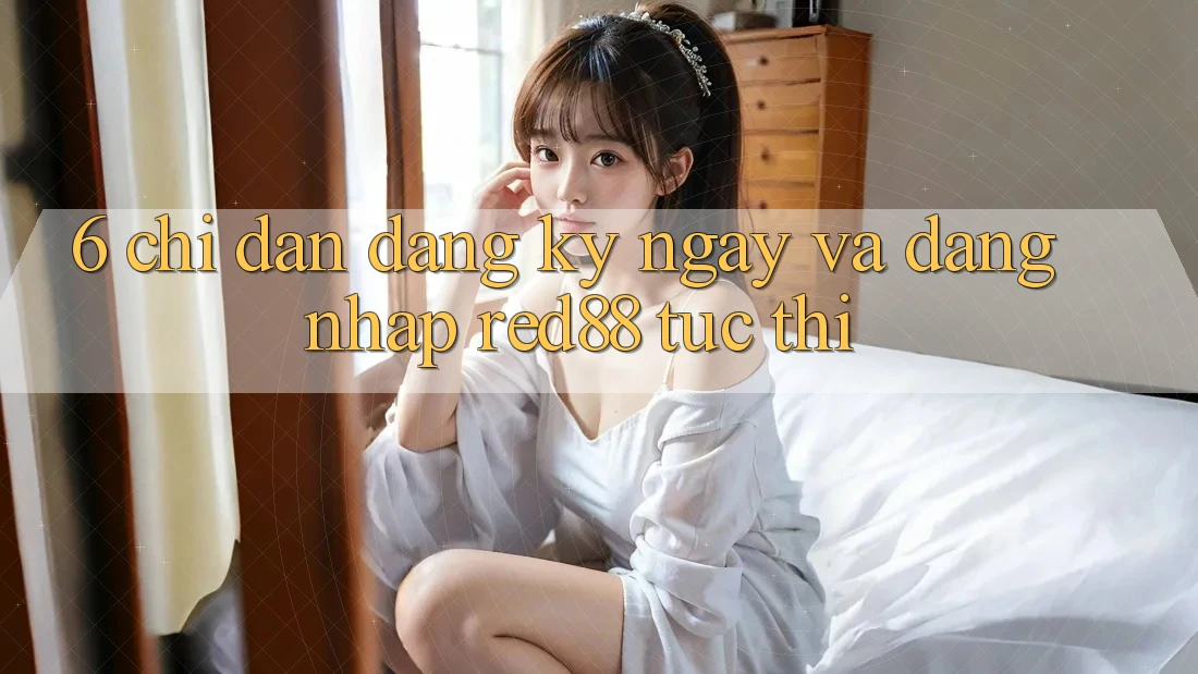 6. Chỉ dẫn đăng ký ngay và đăng nhập Red88 tức thì 6. Chỉ dẫn đăng ký ngay và đăng nhập Red88 tức thì