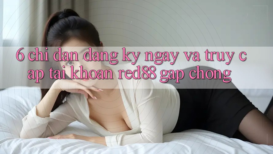 6. Chỉ dẫn đăng ký ngay và truy cập tài khoản Red88 gấp chóng 6. Chỉ dẫn đăng ký ngay và truy cập tài khoản Red88 gấp chóng
