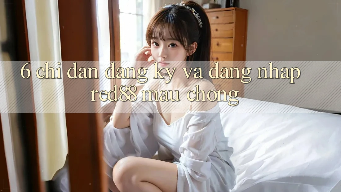6. Chỉ dẫn đăng ký và đăng nhập Red88 mau chóng 6. Chỉ dẫn đăng ký và đăng nhập Red88 mau chóng