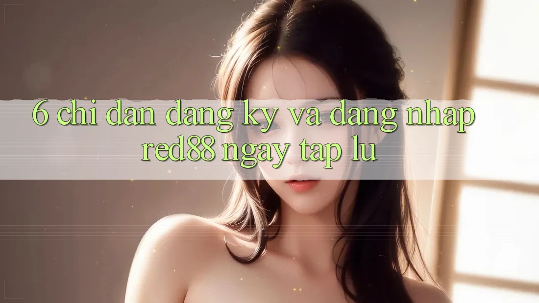 6. Chỉ dẫn đăng ký và đăng nhập Red88 ngay tắp lự