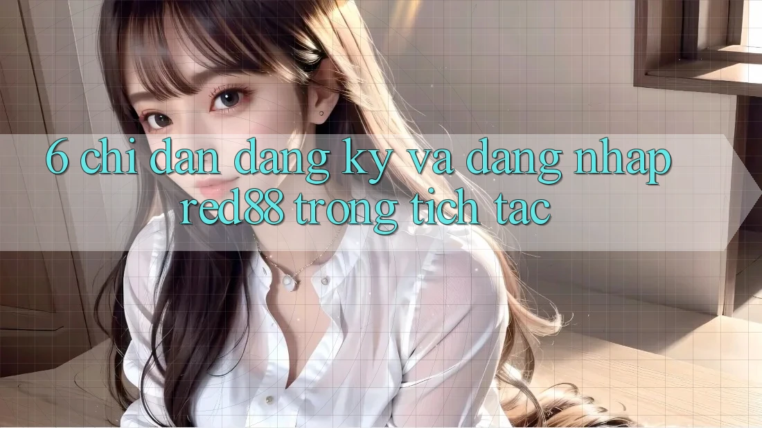 6. Chỉ dẫn đăng ký và đăng nhập Red88 trong tích tắc 6. Chỉ dẫn đăng ký và đăng nhập Red88 trong tích tắc