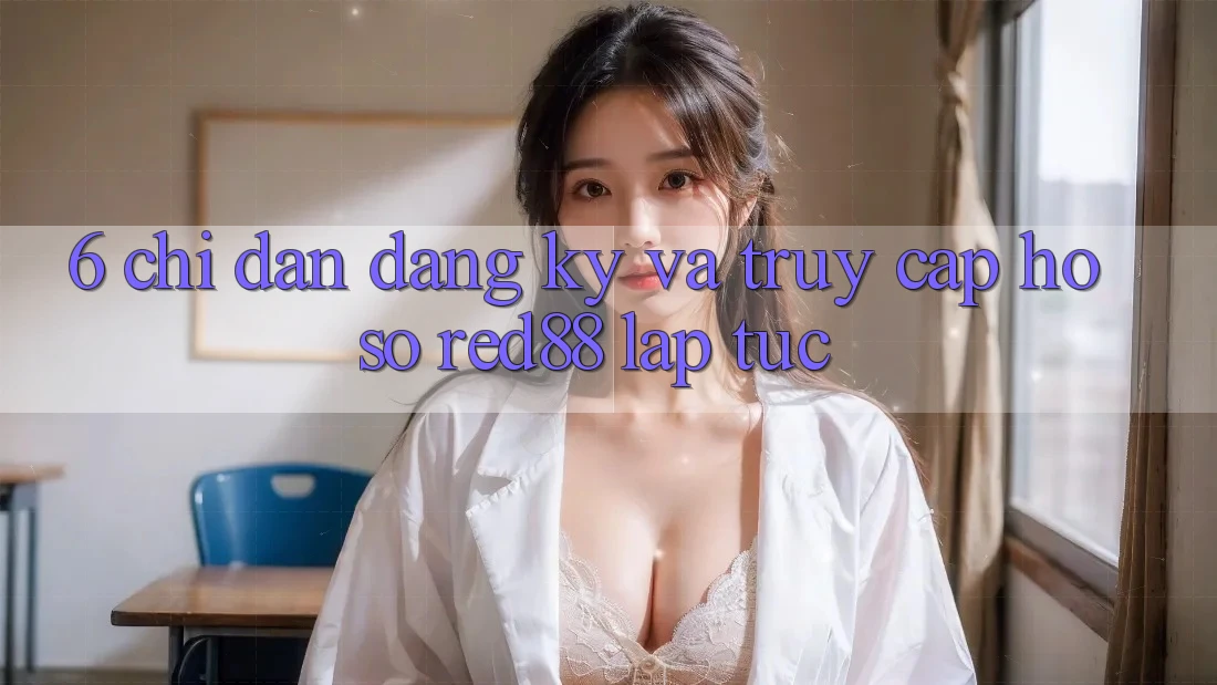 6. Chỉ dẫn đăng ký và truy cập hồ sơ Red88 lập tức 6. Chỉ dẫn đăng ký và truy cập hồ sơ Red88 lập tức