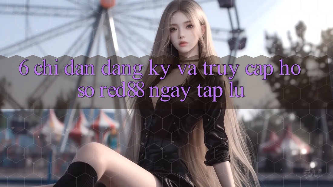 6. Chỉ dẫn đăng ký và truy cập hồ sơ Red88 ngay tắp lự