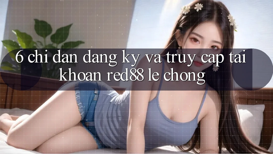 6. Chỉ dẫn đăng ký và truy cập tài khoản Red88 lẹ chóng 6. Chỉ dẫn đăng ký và truy cập tài khoản Red88 lẹ chóng