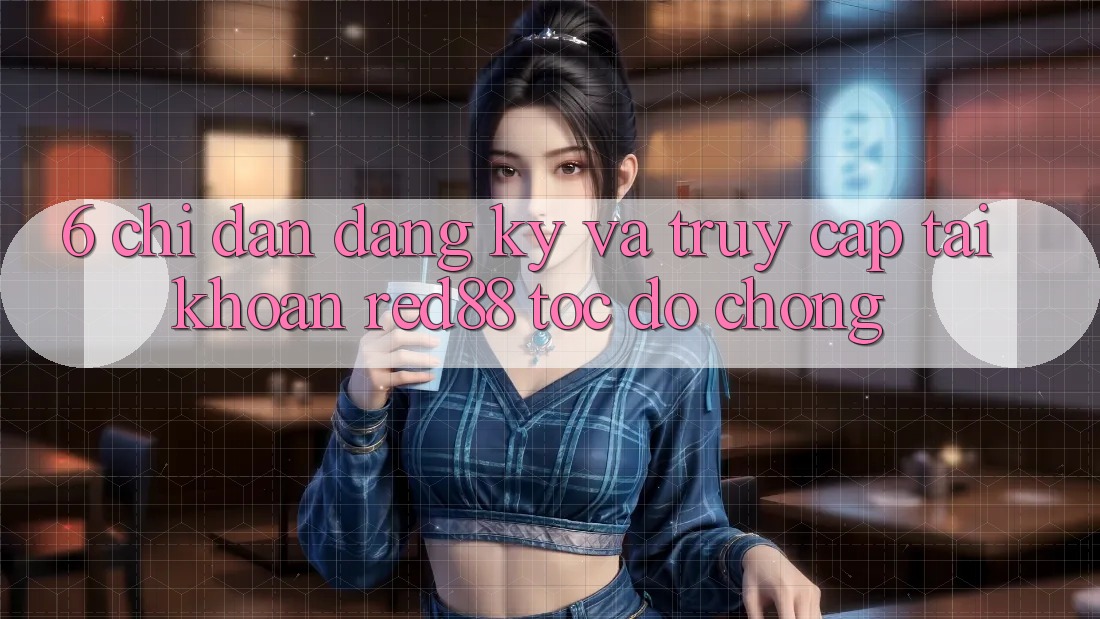6. Chỉ dẫn đăng ký và truy cập tài khoản Red88 tốc độ chóng