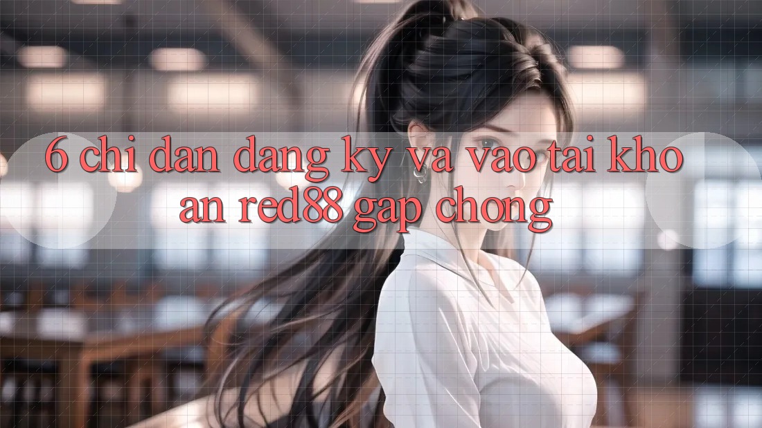 6. Chỉ dẫn đăng ký và vào tài khoản Red88 gấp chóng 6. Chỉ dẫn đăng ký và vào tài khoản Red88 gấp chóng