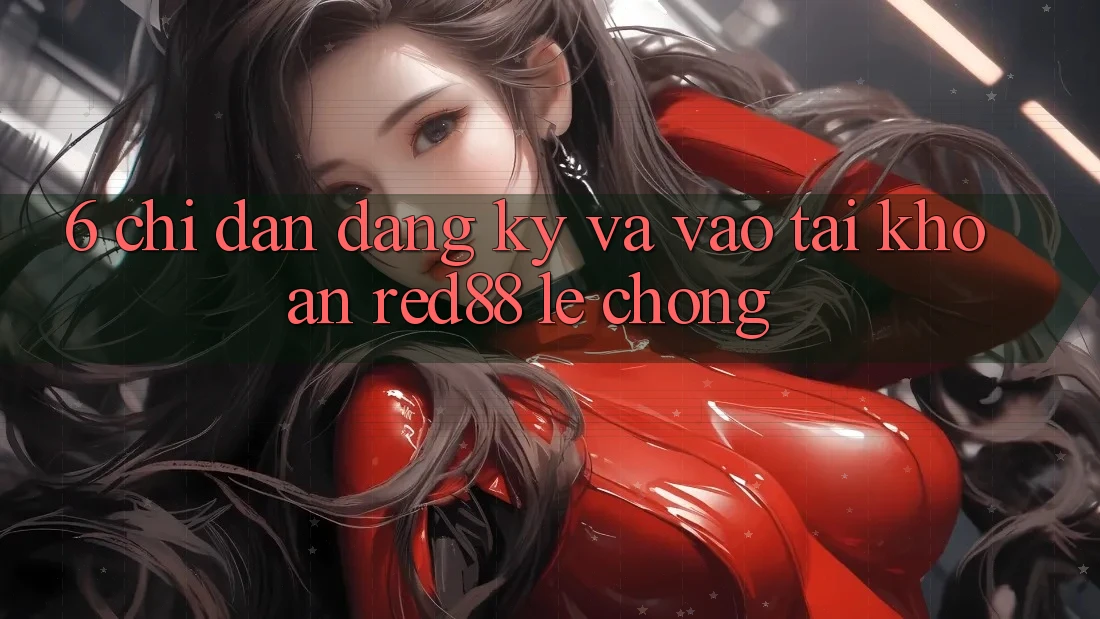 6. Chỉ dẫn đăng ký và vào tài khoản Red88 lẹ chóng