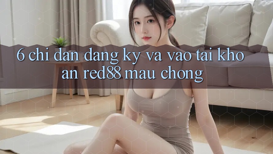 6. Chỉ dẫn đăng ký và vào tài khoản Red88 mau chóng 6. Chỉ dẫn đăng ký và vào tài khoản Red88 mau chóng