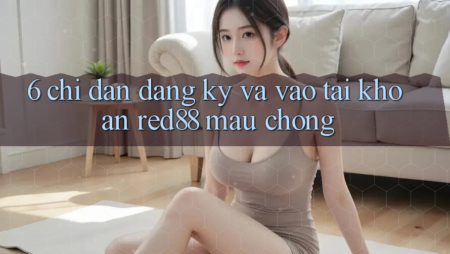 6. Chỉ dẫn đăng ký và vào tài khoản Red88 mau chóng