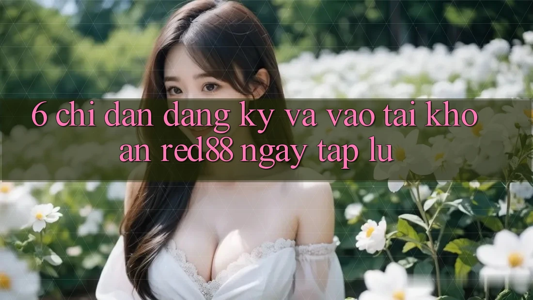 6. Chỉ dẫn đăng ký và vào tài khoản Red88 ngay tắp lự