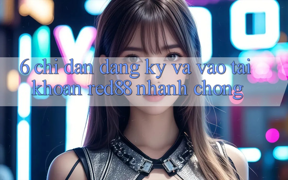 6. Chỉ dẫn đăng ký và vào tài khoản Red88 nhanh chóng 6. Chỉ dẫn đăng ký và vào tài khoản Red88 nhanh chóng
