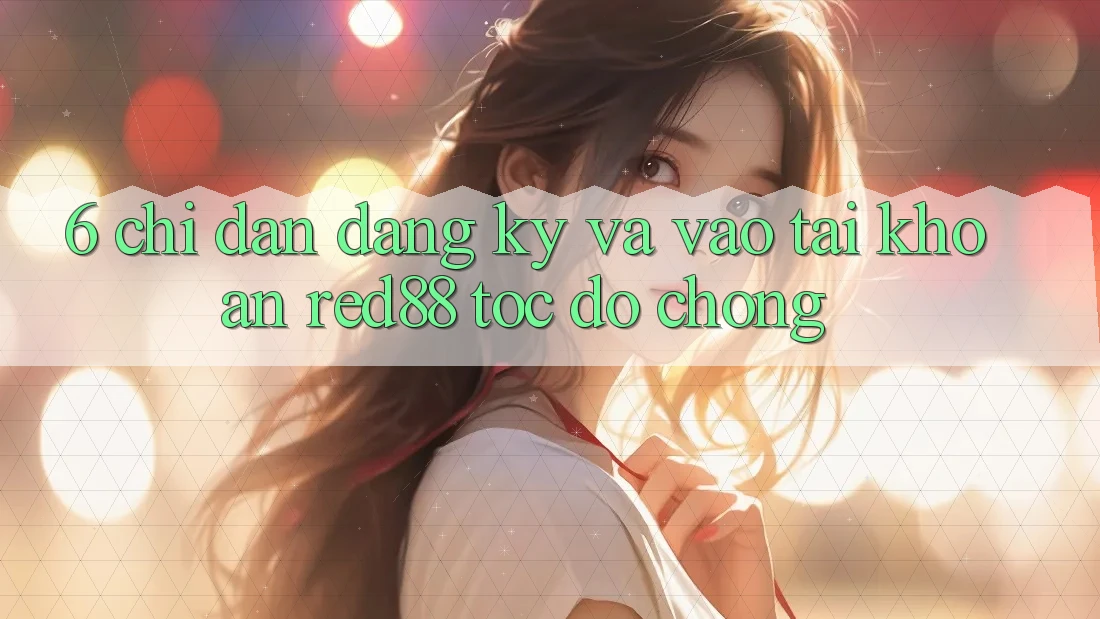 6. Chỉ dẫn đăng ký và vào tài khoản Red88 tốc độ chóng