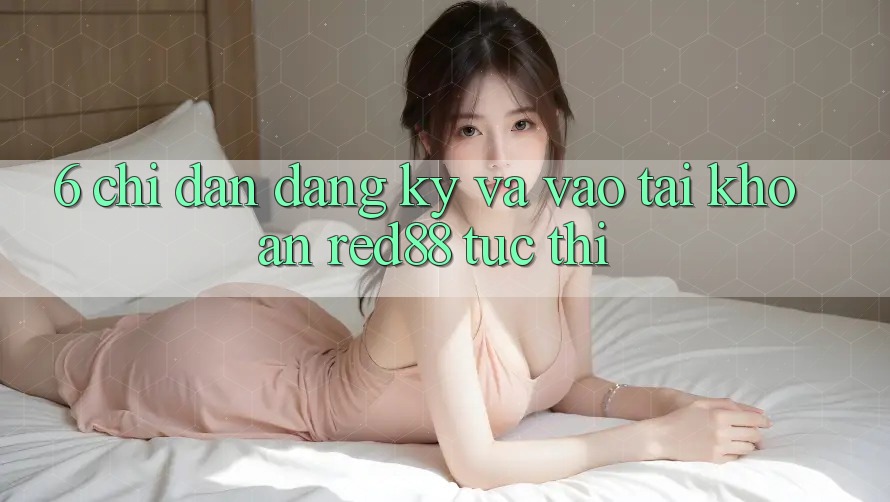 6. Chỉ dẫn đăng ký và vào tài khoản Red88 tức thì