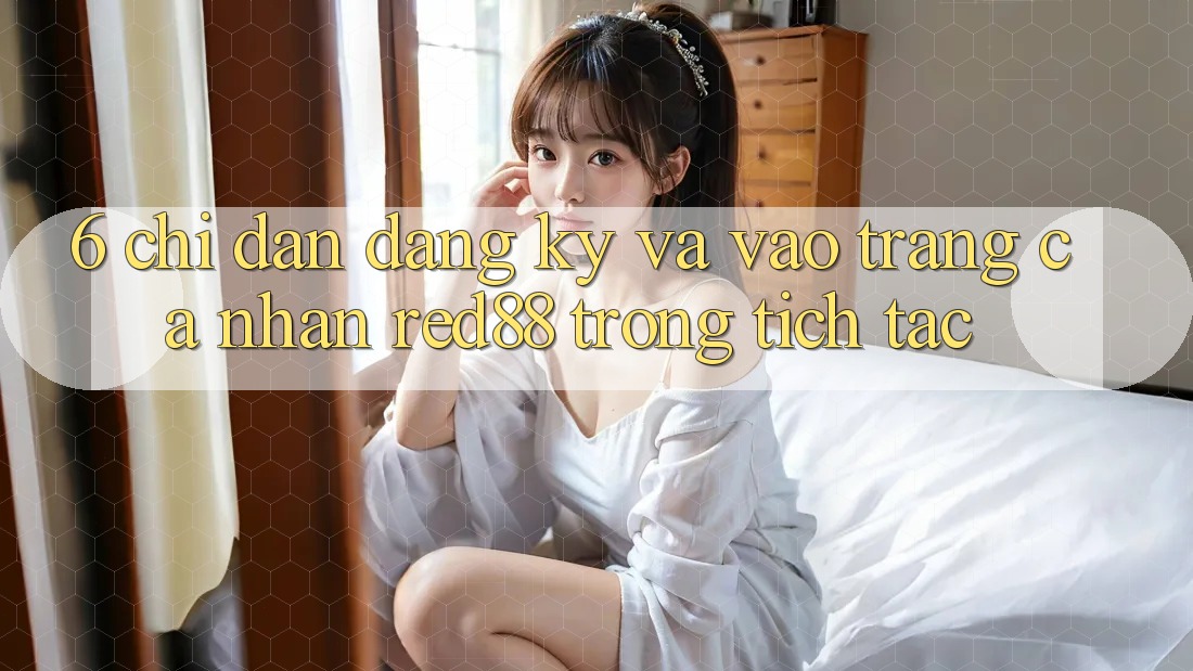 6. Chỉ dẫn đăng ký và vào trang cá nhân Red88 trong tích tắc