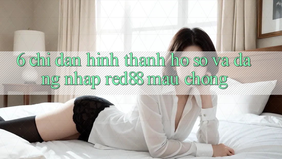 6. Chỉ dẫn hình thành hồ sơ và đăng nhập Red88 mau chóng