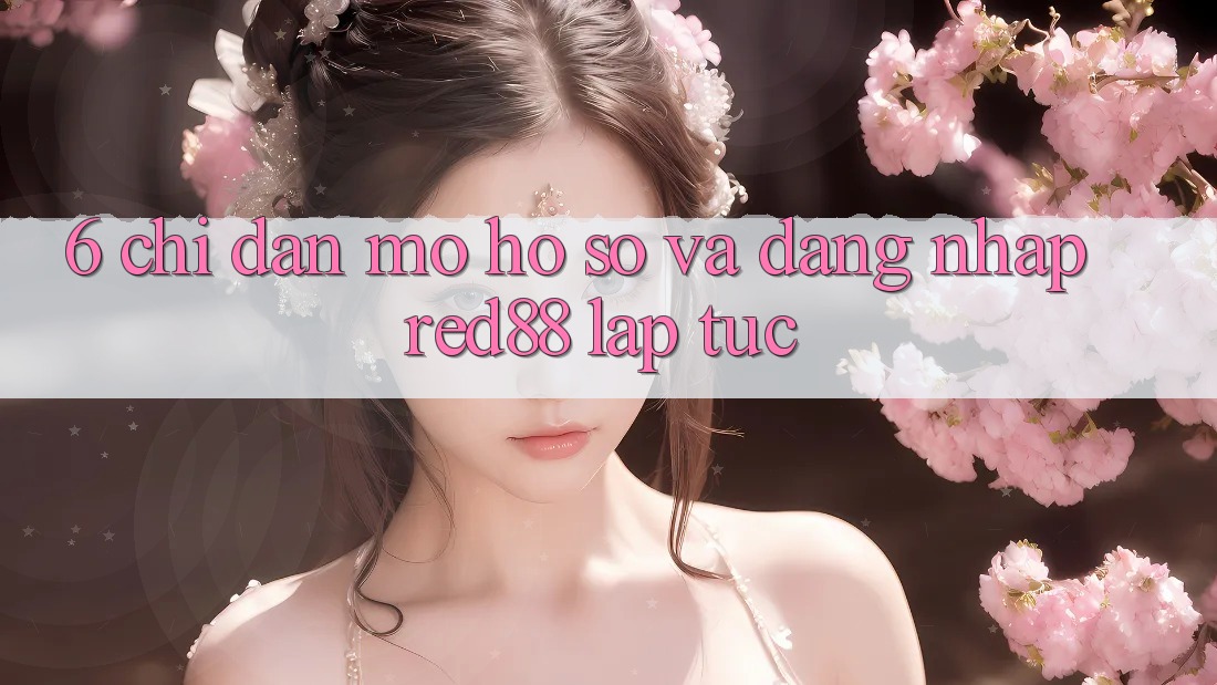 6. Chỉ dẫn mở hồ sơ và đăng nhập Red88 lập tức