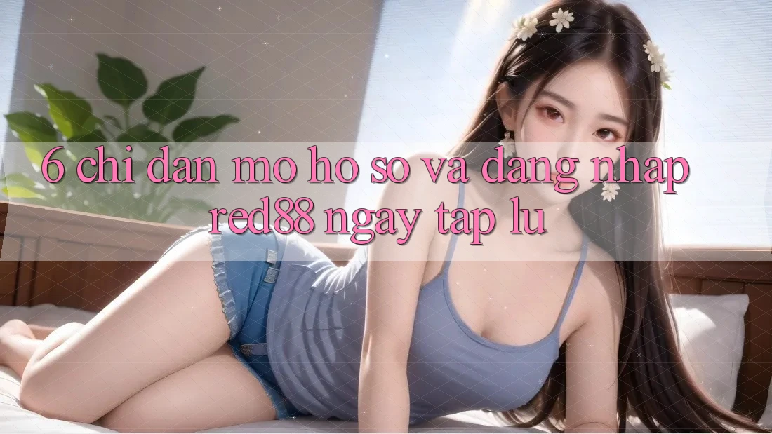 6. Chỉ dẫn mở hồ sơ và đăng nhập Red88 ngay tắp lự