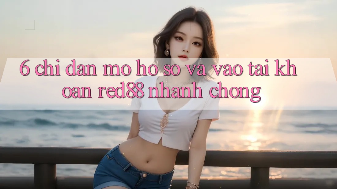 6. Chỉ dẫn mở hồ sơ và vào tài khoản Red88 nhanh chóng