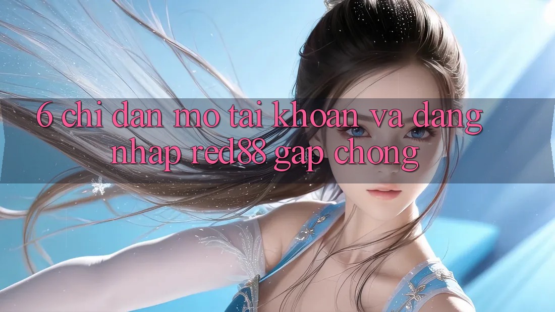 6. Chỉ dẫn mở tài khoản và đăng nhập Red88 gấp chóng 6. Chỉ dẫn mở tài khoản và đăng nhập Red88 gấp chóng