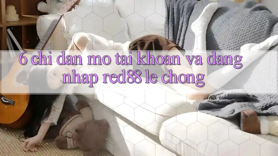 6. Chỉ dẫn mở tài khoản và đăng nhập Red88 lẹ chóng