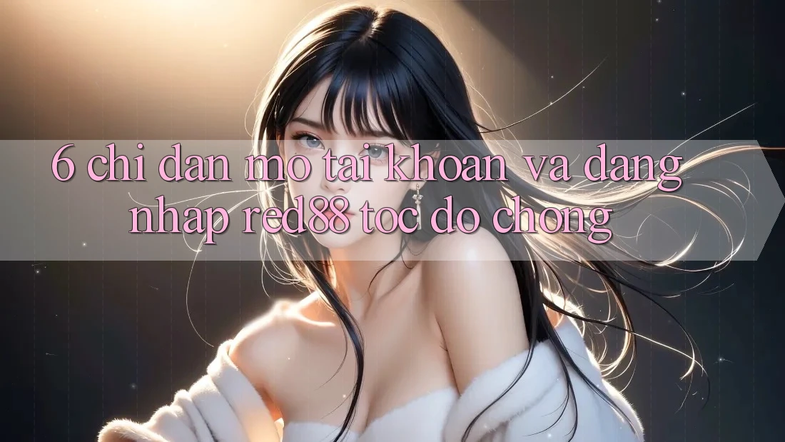 6. Chỉ dẫn mở tài khoản và đăng nhập Red88 tốc độ chóng