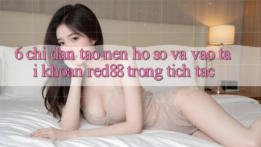 6. Chỉ dẫn tạo nên hồ sơ và vào tài khoản Red88 trong tích tắc 6. Chỉ dẫn tạo nên hồ sơ và vào tài khoản Red88 trong tích tắc