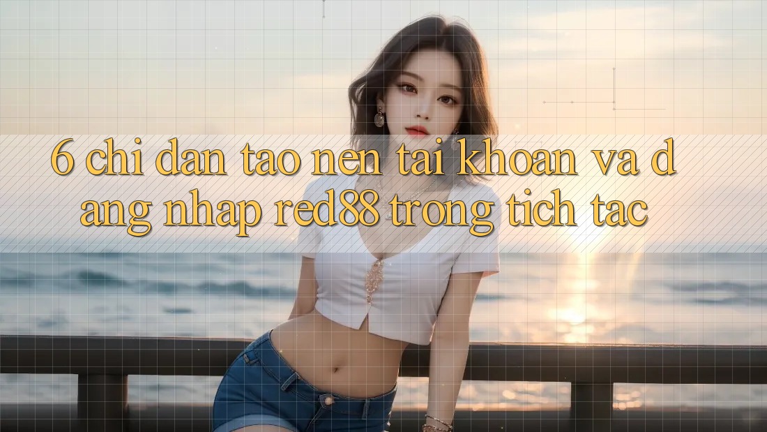 6. Chỉ dẫn tạo nên tài khoản và đăng nhập Red88 trong tích tắc 6. Chỉ dẫn tạo nên tài khoản và đăng nhập Red88 trong tích tắc