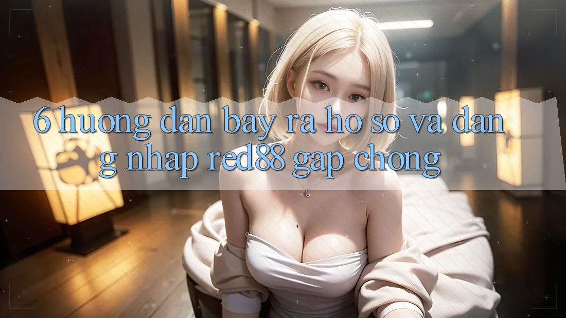 6. Hướng dẫn bày ra hồ sơ và đăng nhập Red88 gấp chóng