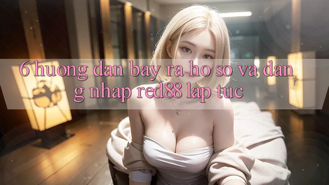 6. Hướng dẫn bày ra hồ sơ và đăng nhập Red88 lập tức