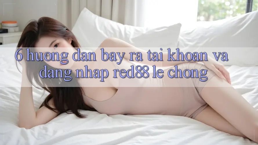 6. Hướng dẫn bày ra tài khoản và đăng nhập Red88 lẹ chóng 6. Hướng dẫn bày ra tài khoản và đăng nhập Red88 lẹ chóng