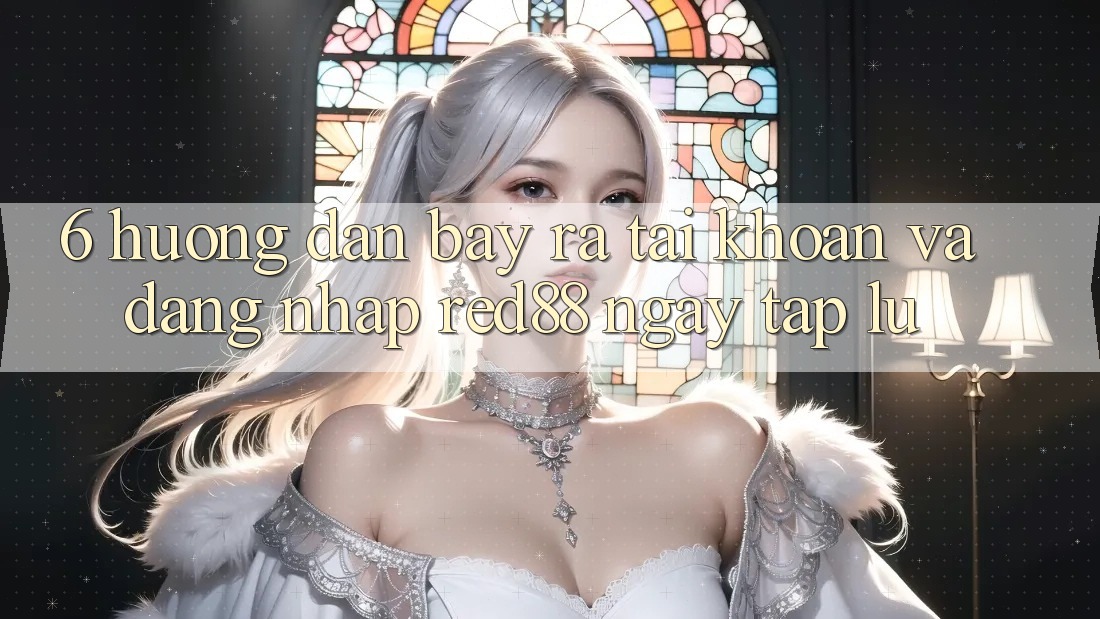 6. Hướng dẫn bày ra tài khoản và đăng nhập Red88 ngay tắp lự 6. Hướng dẫn bày ra tài khoản và đăng nhập Red88 ngay tắp lự