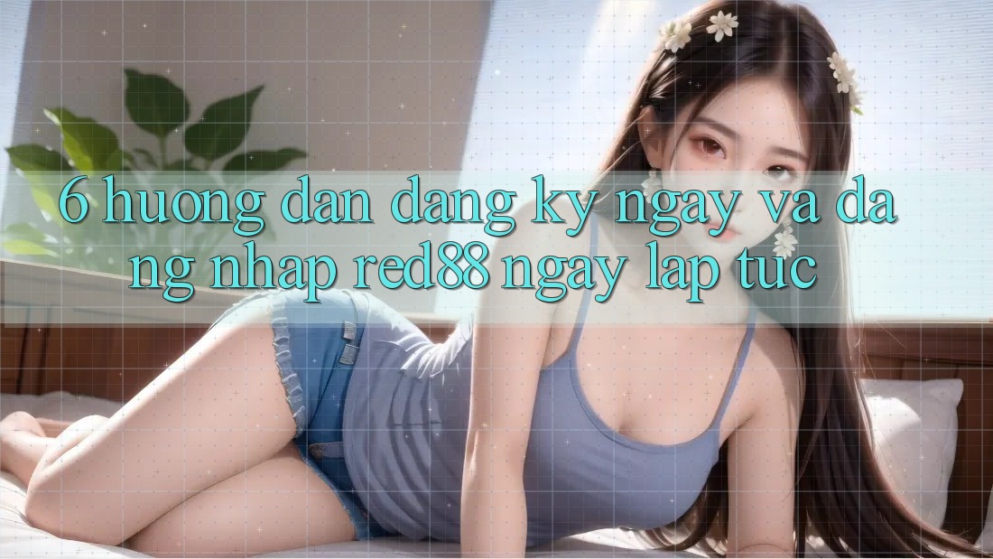 6. Hướng dẫn đăng ký ngay và đăng nhập Red88 ngay lập tức 6. Hướng dẫn đăng ký ngay và đăng nhập Red88 ngay lập tức