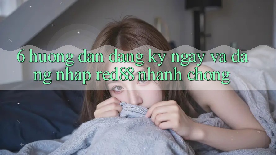 6. Hướng dẫn đăng ký ngay và đăng nhập Red88 nhanh chóng 6. Hướng dẫn đăng ký ngay và đăng nhập Red88 nhanh chóng