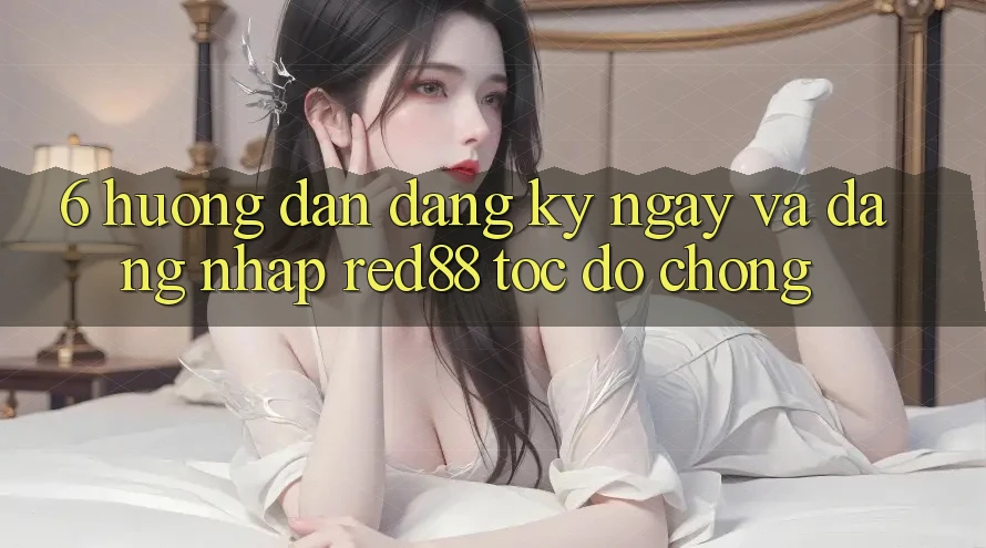 6. Hướng dẫn đăng ký ngay và đăng nhập Red88 tốc độ chóng