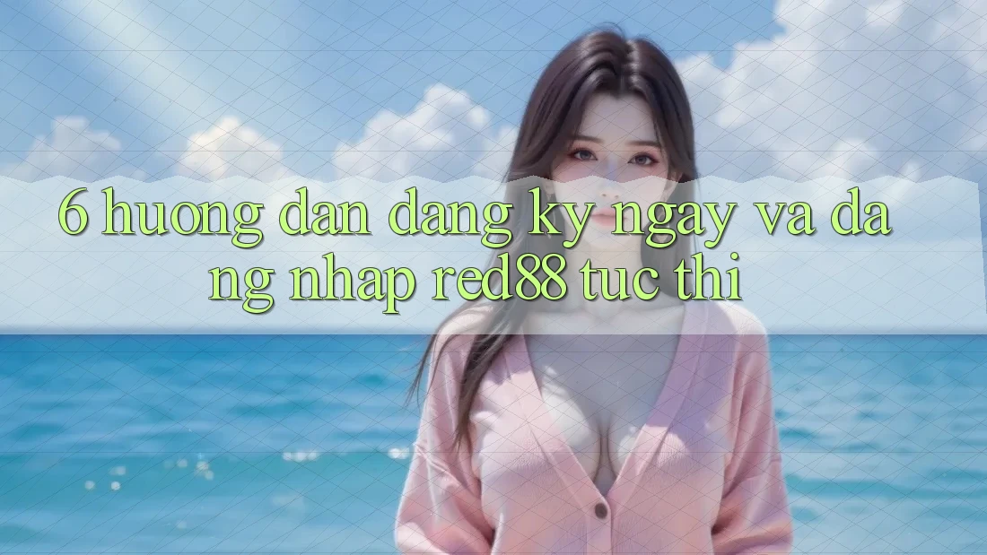 6. Hướng dẫn đăng ký ngay và đăng nhập Red88 tức thì 6. Hướng dẫn đăng ký ngay và đăng nhập Red88 tức thì