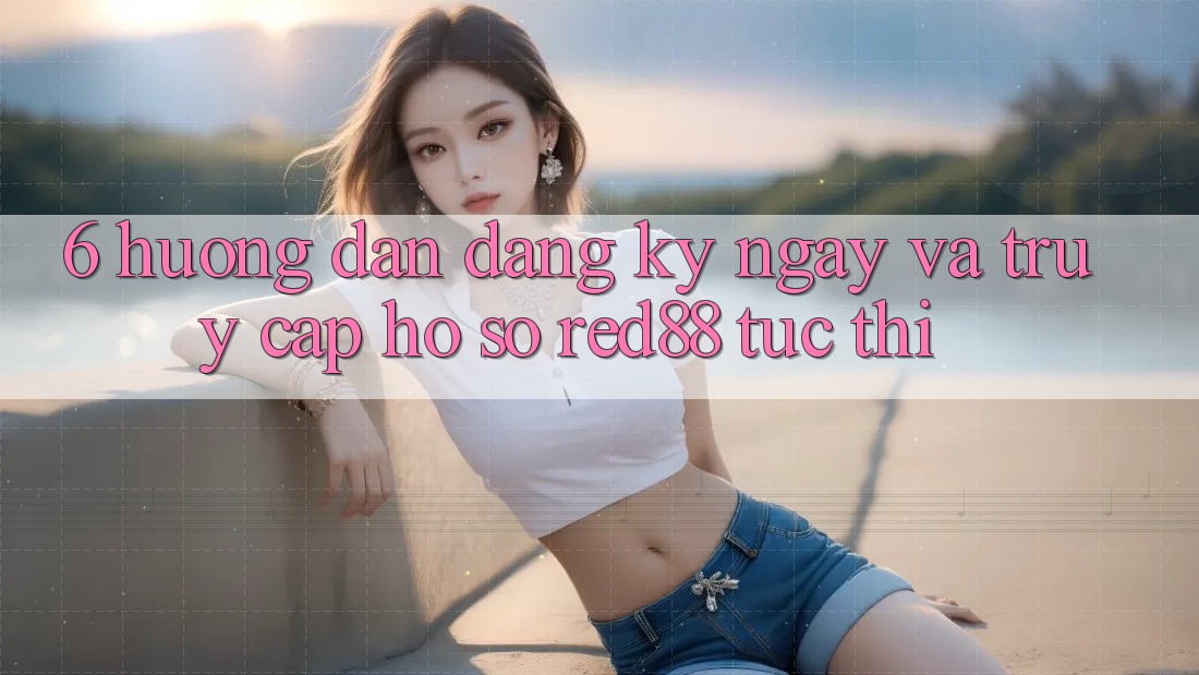 6. Hướng dẫn đăng ký ngay và truy cập hồ sơ Red88 tức thì 6. Hướng dẫn đăng ký ngay và truy cập hồ sơ Red88 tức thì