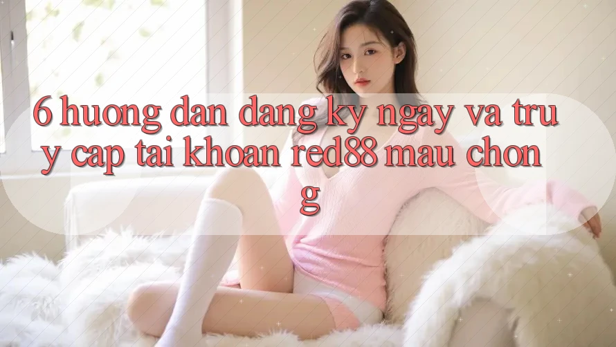 6. Hướng dẫn đăng ký ngay và truy cập tài khoản Red88 mau chóng 6. Hướng dẫn đăng ký ngay và truy cập tài khoản Red88 mau chóng