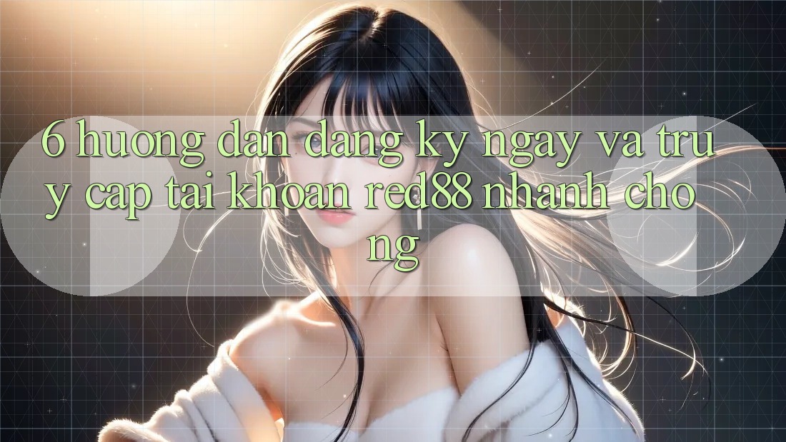 6. Hướng dẫn đăng ký ngay và truy cập tài khoản Red88 nhanh chóng