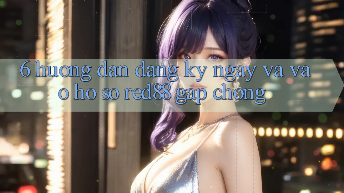 6. Hướng dẫn đăng ký ngay và vào hồ sơ Red88 gấp chóng 6. Hướng dẫn đăng ký ngay và vào hồ sơ Red88 gấp chóng