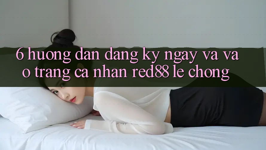 6. Hướng dẫn đăng ký ngay và vào trang cá nhân Red88 lẹ chóng