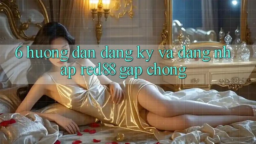 6. Hướng dẫn đăng ký và đăng nhập Red88 gấp chóng 6. Hướng dẫn đăng ký và đăng nhập Red88 gấp chóng