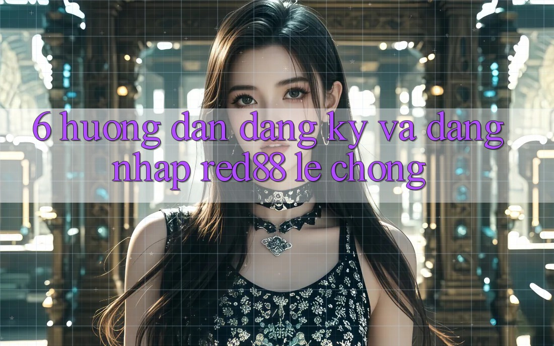 6. Hướng dẫn đăng ký và đăng nhập Red88 lẹ chóng 6. Hướng dẫn đăng ký và đăng nhập Red88 lẹ chóng