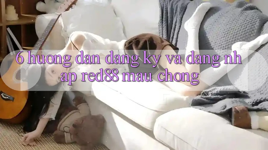 6. Hướng dẫn đăng ký và đăng nhập Red88 mau chóng 6. Hướng dẫn đăng ký và đăng nhập Red88 mau chóng