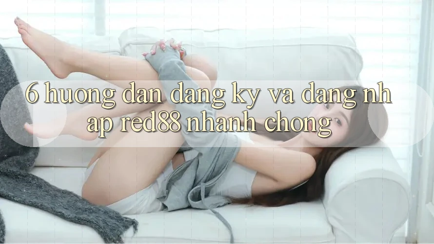 6. Hướng dẫn đăng ký và đăng nhập Red88 nhanh chóng 6. Hướng dẫn đăng ký và đăng nhập Red88 nhanh chóng