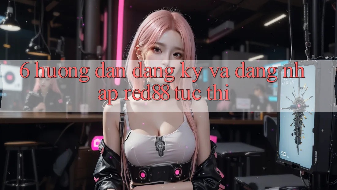 6. Hướng dẫn đăng ký và đăng nhập Red88 tức thì 6. Hướng dẫn đăng ký và đăng nhập Red88 tức thì