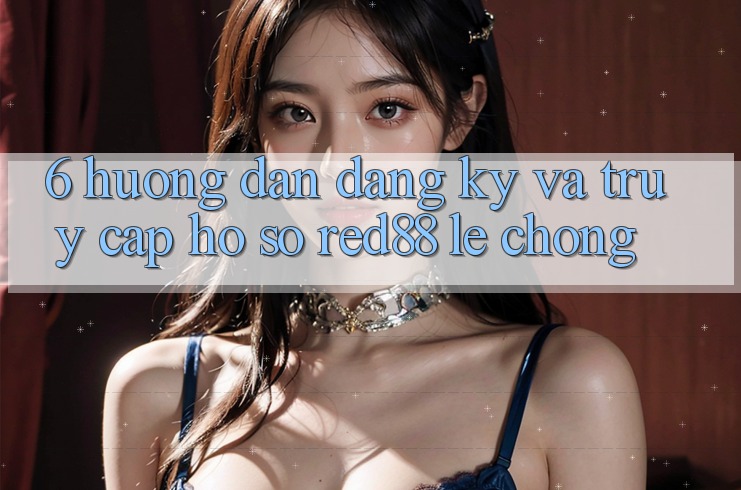 6. Hướng dẫn đăng ký và truy cập hồ sơ Red88 lẹ chóng